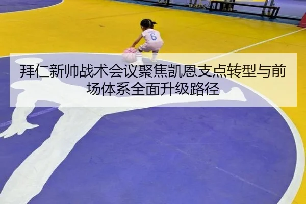 拜仁新帅战术会议聚焦凯恩支点转型与前场体系全面升级路径