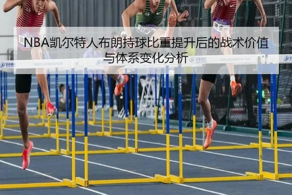 NBA凯尔特人布朗持球比重提升后的战术价值与体系变化分析