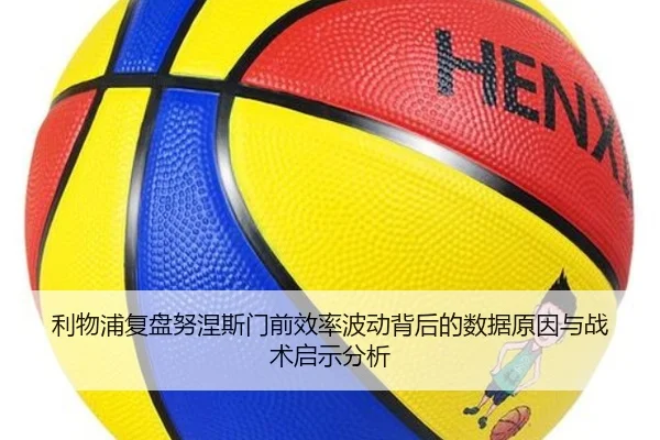 利物浦复盘努涅斯门前效率波动背后的数据原因与战术启示分析