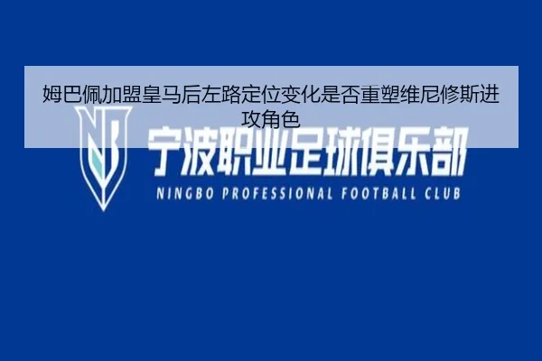 姆巴佩加盟皇马后左路定位变化是否重塑维尼修斯进攻角色
