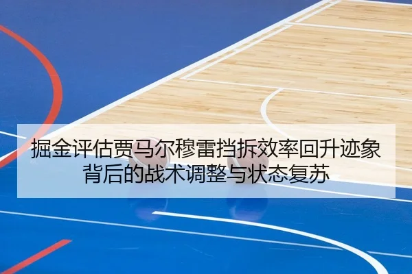 掘金评估贾马尔穆雷挡拆效率回升迹象背后的战术调整与状态复苏