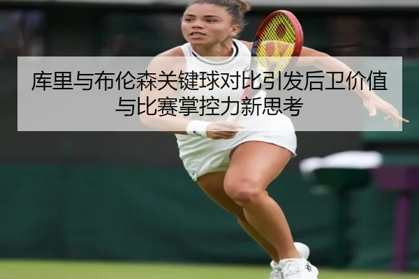 库里与布伦森关键球对比引发后卫价值与比赛掌控力新思考